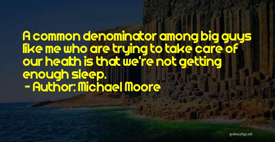 Michael Moore Quotes: A Common Denominator Among Big Guys Like Me Who Are Trying To Take Care Of Our Health Is That We're