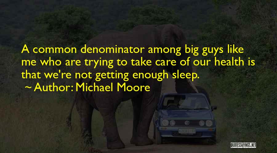 Michael Moore Quotes: A Common Denominator Among Big Guys Like Me Who Are Trying To Take Care Of Our Health Is That We're
