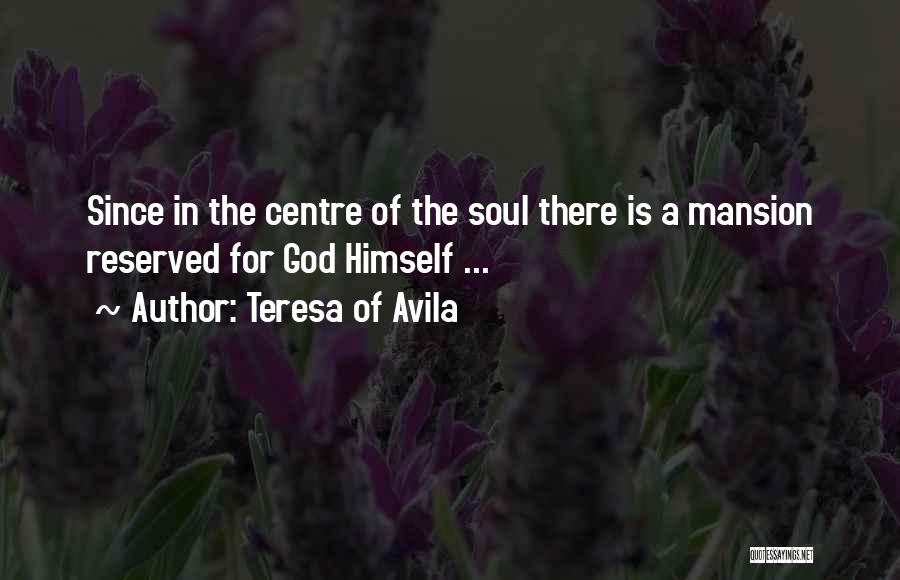 Teresa Of Avila Quotes: Since In The Centre Of The Soul There Is A Mansion Reserved For God Himself ...