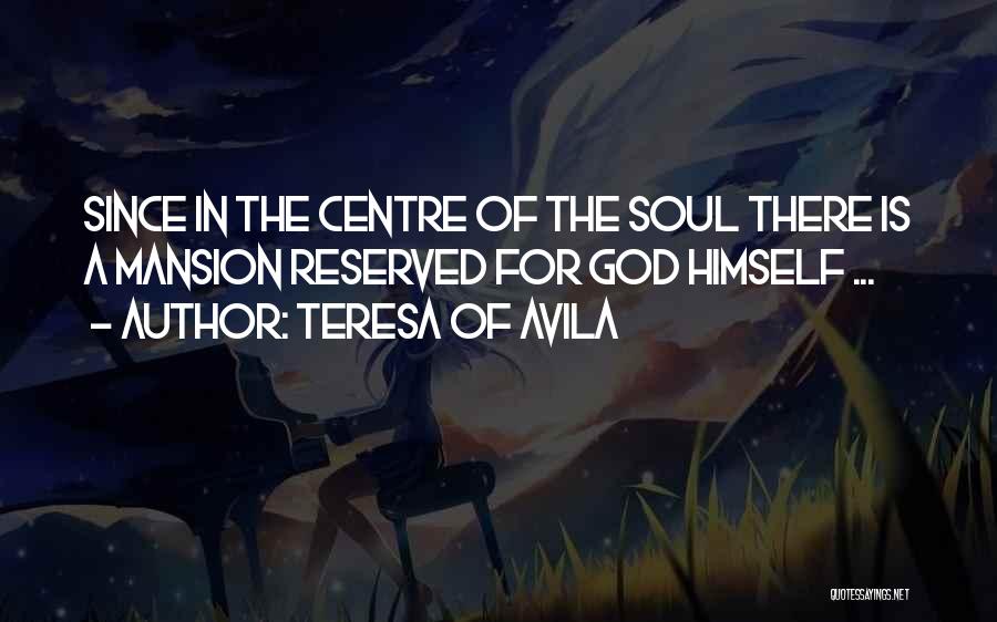 Teresa Of Avila Quotes: Since In The Centre Of The Soul There Is A Mansion Reserved For God Himself ...