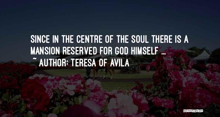 Teresa Of Avila Quotes: Since In The Centre Of The Soul There Is A Mansion Reserved For God Himself ...