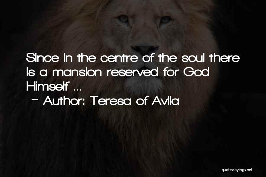 Teresa Of Avila Quotes: Since In The Centre Of The Soul There Is A Mansion Reserved For God Himself ...