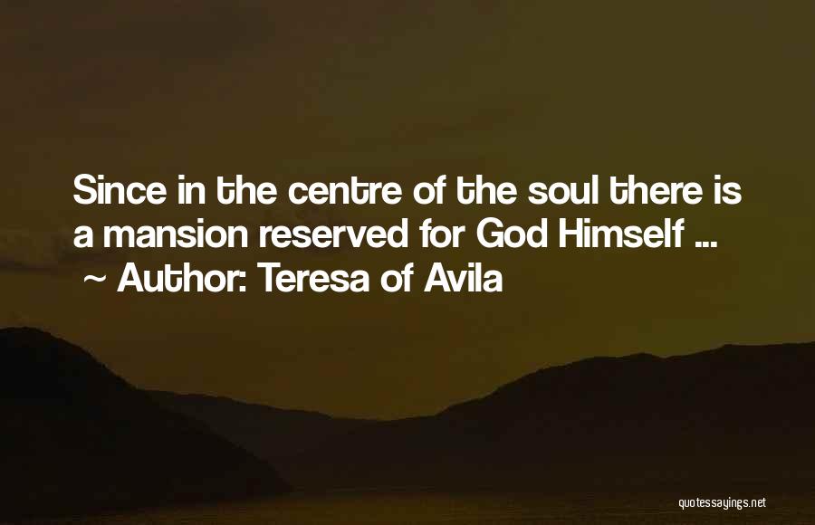 Teresa Of Avila Quotes: Since In The Centre Of The Soul There Is A Mansion Reserved For God Himself ...