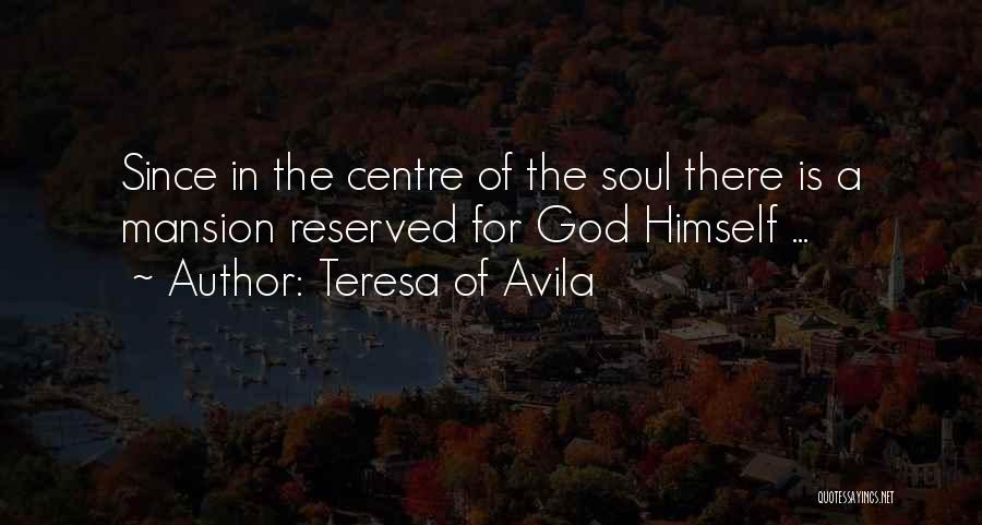 Teresa Of Avila Quotes: Since In The Centre Of The Soul There Is A Mansion Reserved For God Himself ...
