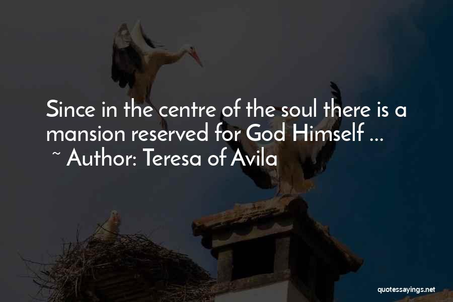 Teresa Of Avila Quotes: Since In The Centre Of The Soul There Is A Mansion Reserved For God Himself ...