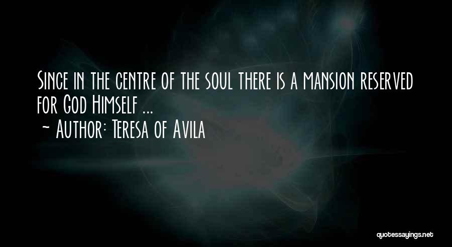 Teresa Of Avila Quotes: Since In The Centre Of The Soul There Is A Mansion Reserved For God Himself ...