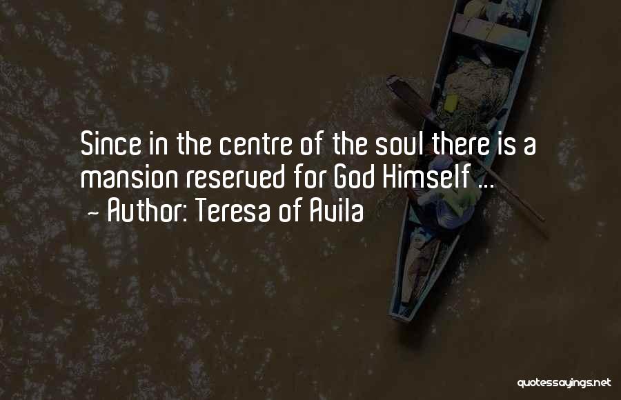 Teresa Of Avila Quotes: Since In The Centre Of The Soul There Is A Mansion Reserved For God Himself ...