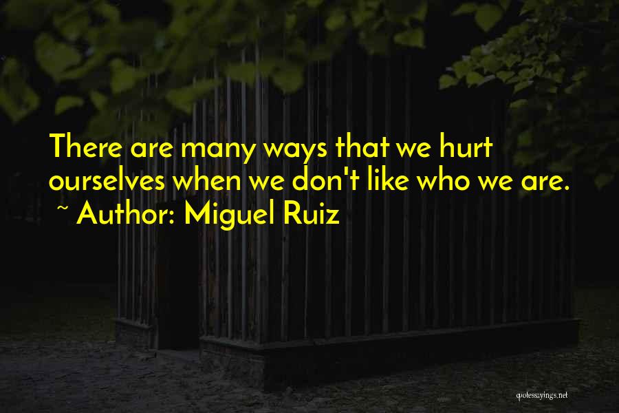 Miguel Ruiz Quotes: There Are Many Ways That We Hurt Ourselves When We Don't Like Who We Are.