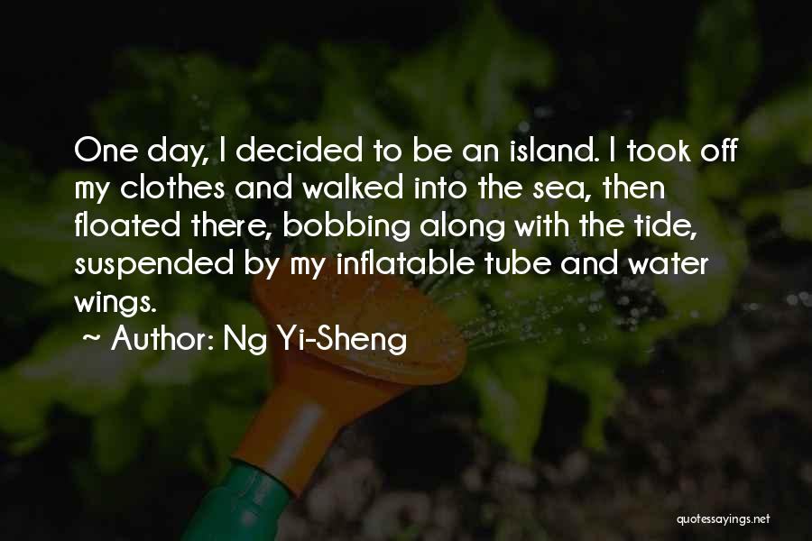 Ng Yi-Sheng Quotes: One Day, I Decided To Be An Island. I Took Off My Clothes And Walked Into The Sea, Then Floated