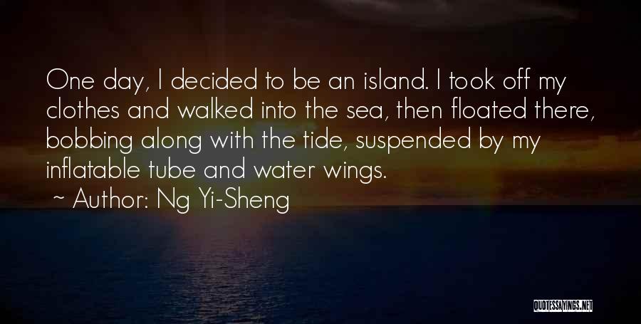 Ng Yi-Sheng Quotes: One Day, I Decided To Be An Island. I Took Off My Clothes And Walked Into The Sea, Then Floated