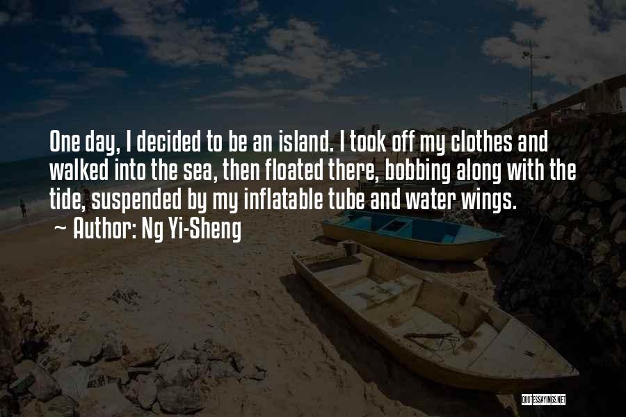 Ng Yi-Sheng Quotes: One Day, I Decided To Be An Island. I Took Off My Clothes And Walked Into The Sea, Then Floated