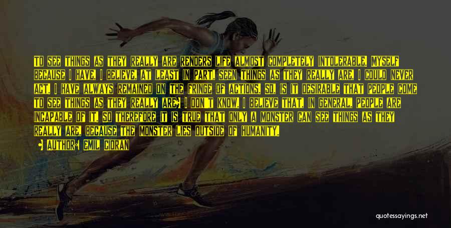 Emil Cioran Quotes: To See Things As They Really Are Renders Life Almost Completely Intolerable. Myself Because I Have, I Believe, At Least