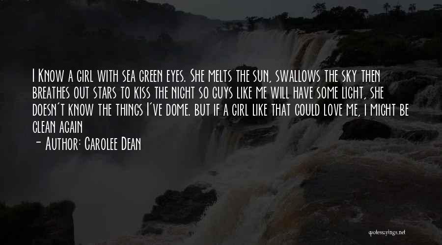 Carolee Dean Quotes: I Know A Girl With Sea Green Eyes. She Melts The Sun, Swallows The Sky Then Breathes Out Stars To