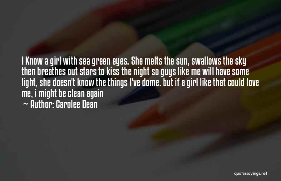 Carolee Dean Quotes: I Know A Girl With Sea Green Eyes. She Melts The Sun, Swallows The Sky Then Breathes Out Stars To