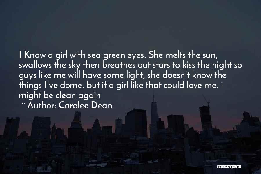 Carolee Dean Quotes: I Know A Girl With Sea Green Eyes. She Melts The Sun, Swallows The Sky Then Breathes Out Stars To