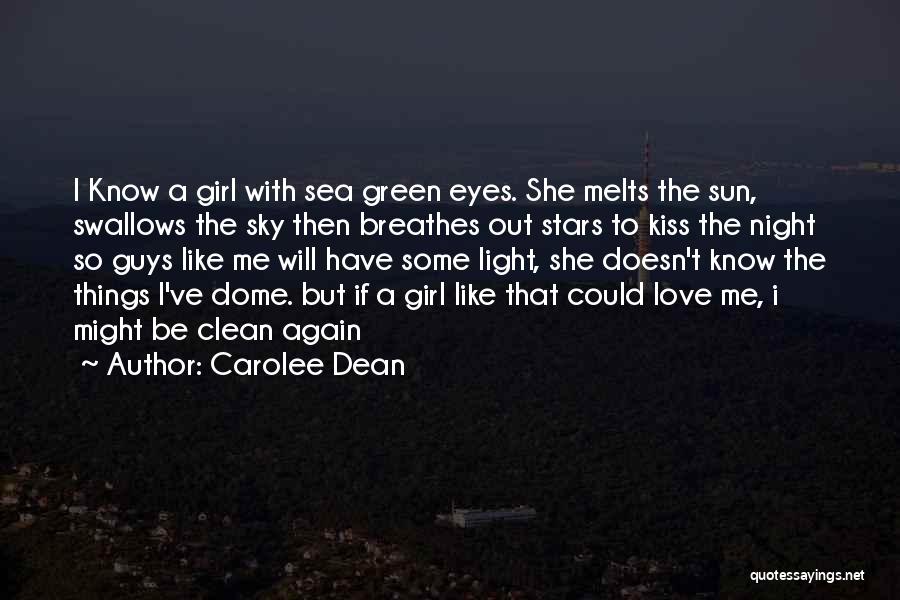 Carolee Dean Quotes: I Know A Girl With Sea Green Eyes. She Melts The Sun, Swallows The Sky Then Breathes Out Stars To