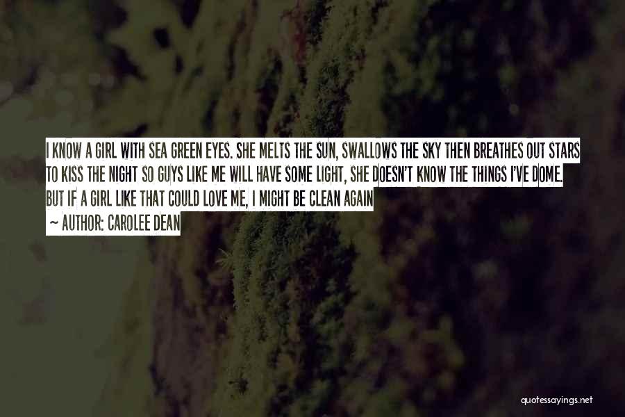 Carolee Dean Quotes: I Know A Girl With Sea Green Eyes. She Melts The Sun, Swallows The Sky Then Breathes Out Stars To