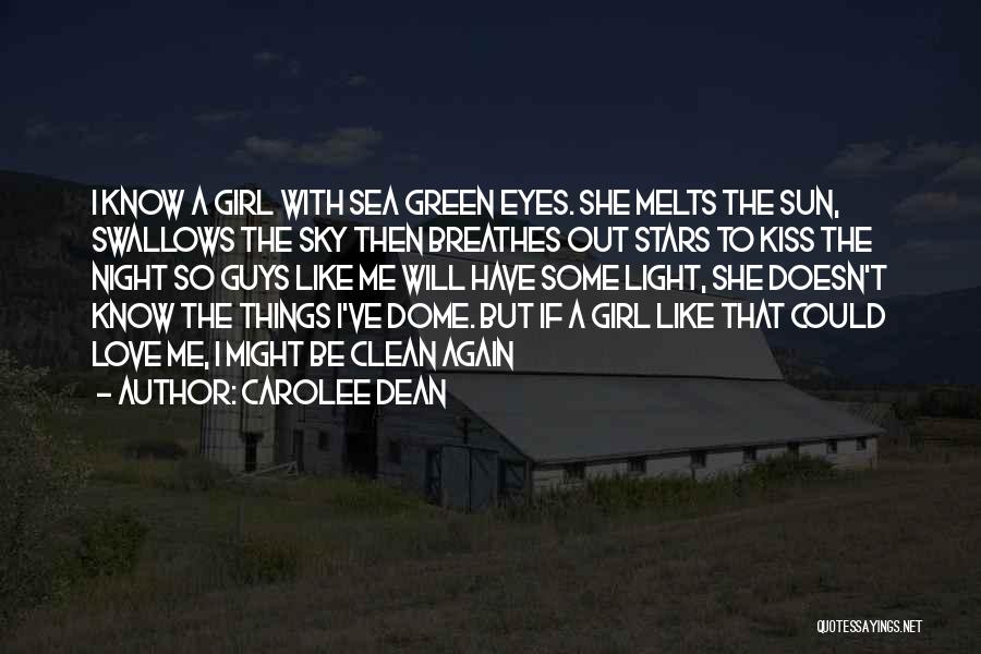 Carolee Dean Quotes: I Know A Girl With Sea Green Eyes. She Melts The Sun, Swallows The Sky Then Breathes Out Stars To