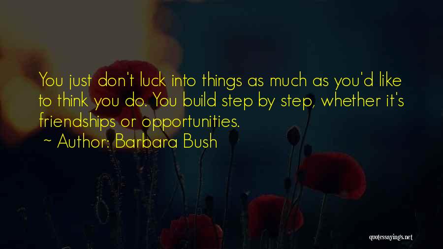 Barbara Bush Quotes: You Just Don't Luck Into Things As Much As You'd Like To Think You Do. You Build Step By Step,
