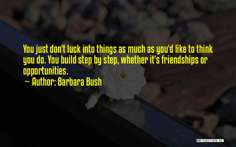 Barbara Bush Quotes: You Just Don't Luck Into Things As Much As You'd Like To Think You Do. You Build Step By Step,