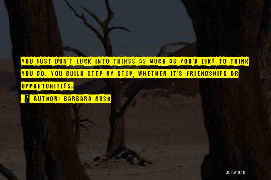 Barbara Bush Quotes: You Just Don't Luck Into Things As Much As You'd Like To Think You Do. You Build Step By Step,