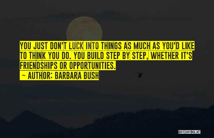 Barbara Bush Quotes: You Just Don't Luck Into Things As Much As You'd Like To Think You Do. You Build Step By Step,