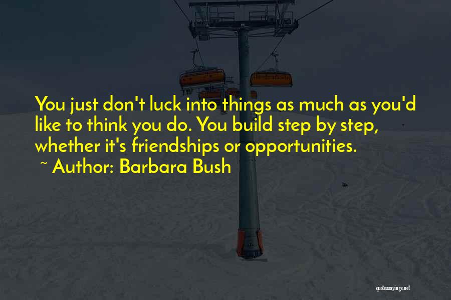 Barbara Bush Quotes: You Just Don't Luck Into Things As Much As You'd Like To Think You Do. You Build Step By Step,