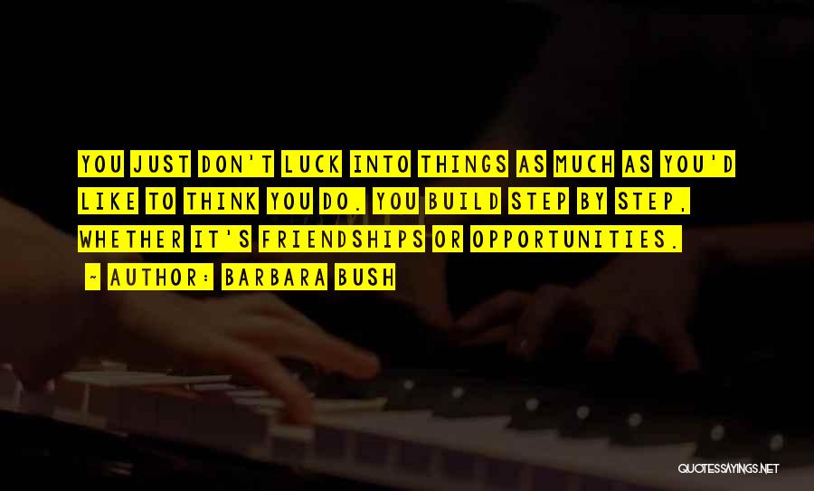 Barbara Bush Quotes: You Just Don't Luck Into Things As Much As You'd Like To Think You Do. You Build Step By Step,