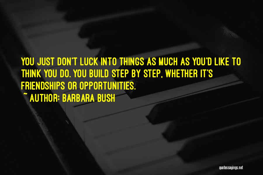 Barbara Bush Quotes: You Just Don't Luck Into Things As Much As You'd Like To Think You Do. You Build Step By Step,
