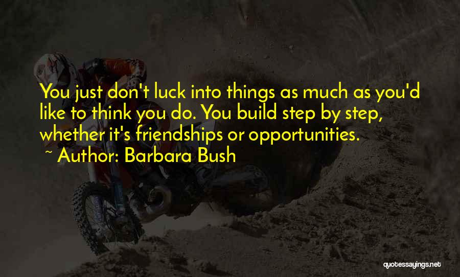 Barbara Bush Quotes: You Just Don't Luck Into Things As Much As You'd Like To Think You Do. You Build Step By Step,