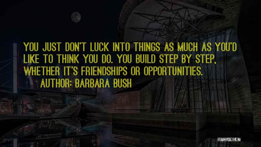 Barbara Bush Quotes: You Just Don't Luck Into Things As Much As You'd Like To Think You Do. You Build Step By Step,