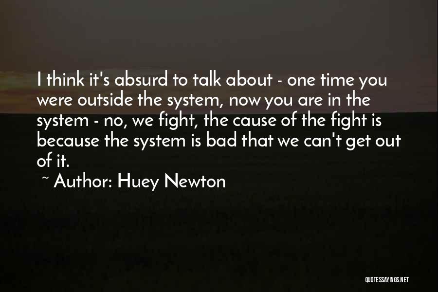 Huey Newton Quotes: I Think It's Absurd To Talk About - One Time You Were Outside The System, Now You Are In The