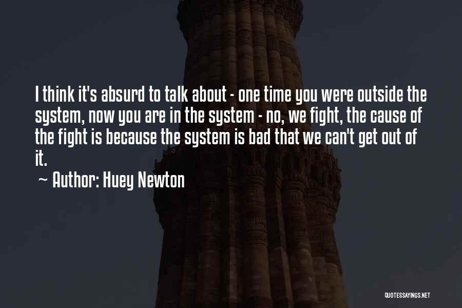 Huey Newton Quotes: I Think It's Absurd To Talk About - One Time You Were Outside The System, Now You Are In The