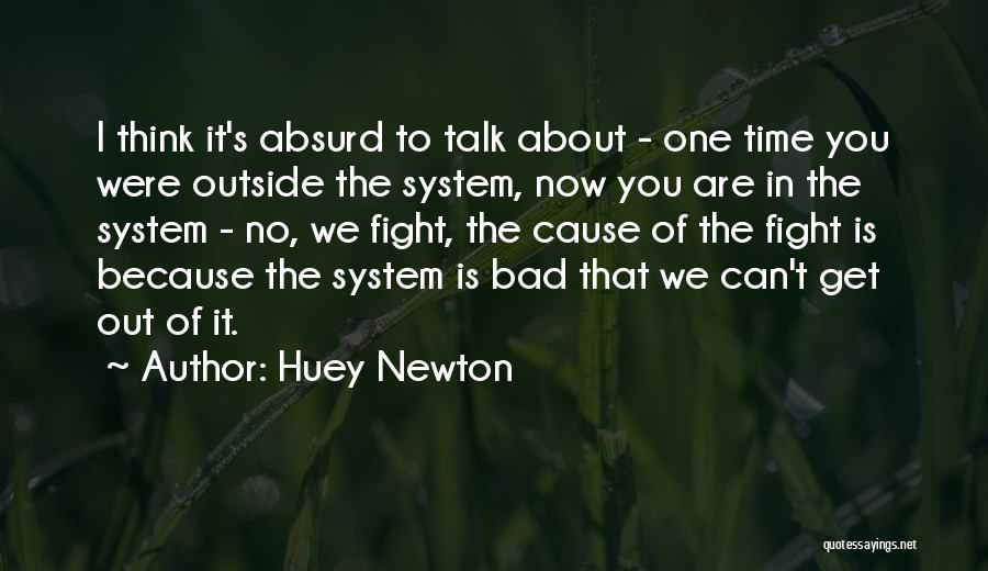 Huey Newton Quotes: I Think It's Absurd To Talk About - One Time You Were Outside The System, Now You Are In The