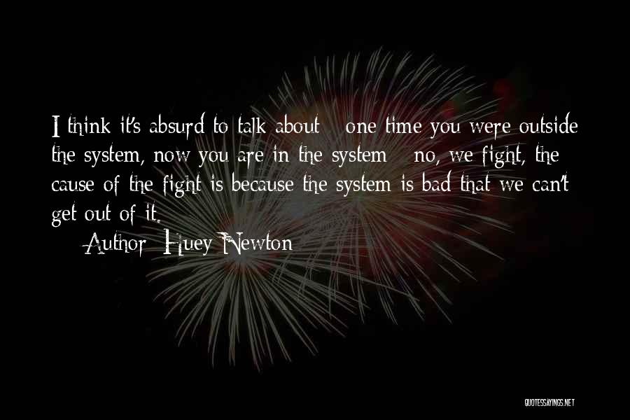 Huey Newton Quotes: I Think It's Absurd To Talk About - One Time You Were Outside The System, Now You Are In The