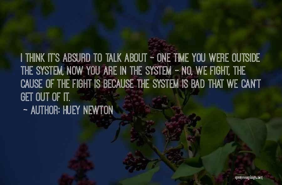 Huey Newton Quotes: I Think It's Absurd To Talk About - One Time You Were Outside The System, Now You Are In The