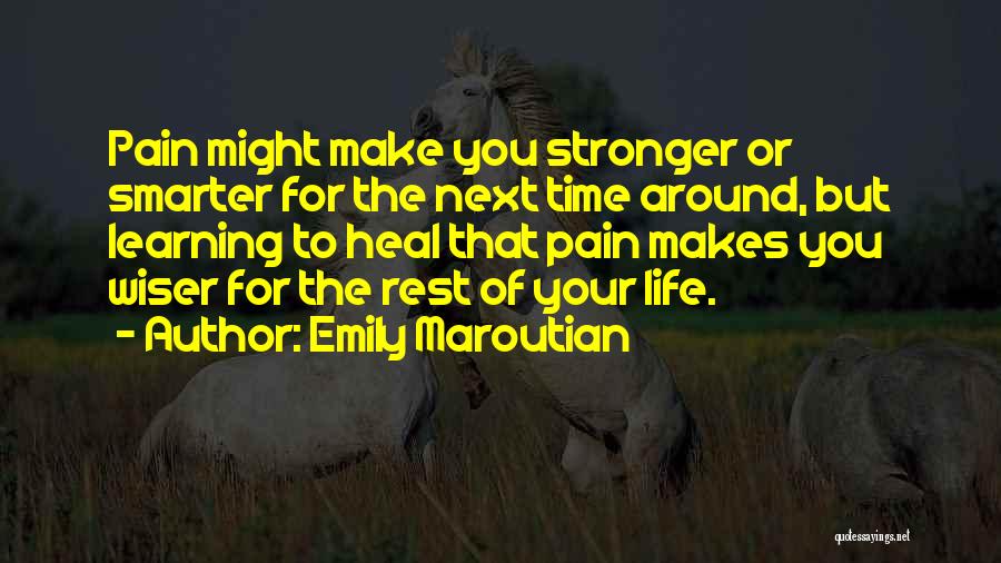 Emily Maroutian Quotes: Pain Might Make You Stronger Or Smarter For The Next Time Around, But Learning To Heal That Pain Makes You