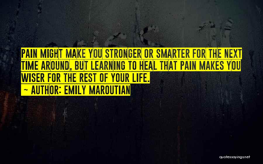 Emily Maroutian Quotes: Pain Might Make You Stronger Or Smarter For The Next Time Around, But Learning To Heal That Pain Makes You