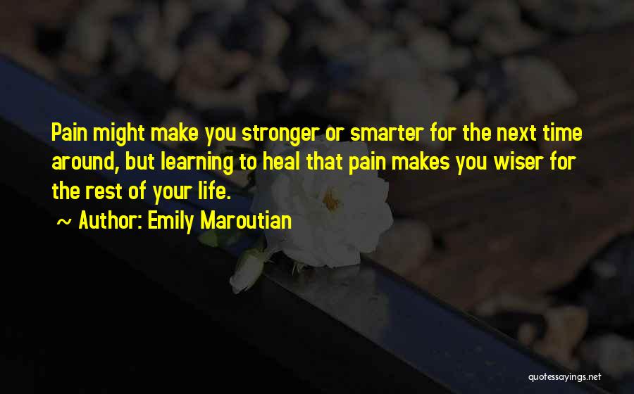 Emily Maroutian Quotes: Pain Might Make You Stronger Or Smarter For The Next Time Around, But Learning To Heal That Pain Makes You