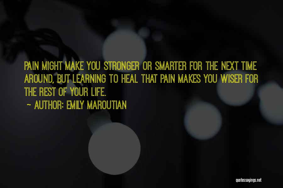 Emily Maroutian Quotes: Pain Might Make You Stronger Or Smarter For The Next Time Around, But Learning To Heal That Pain Makes You