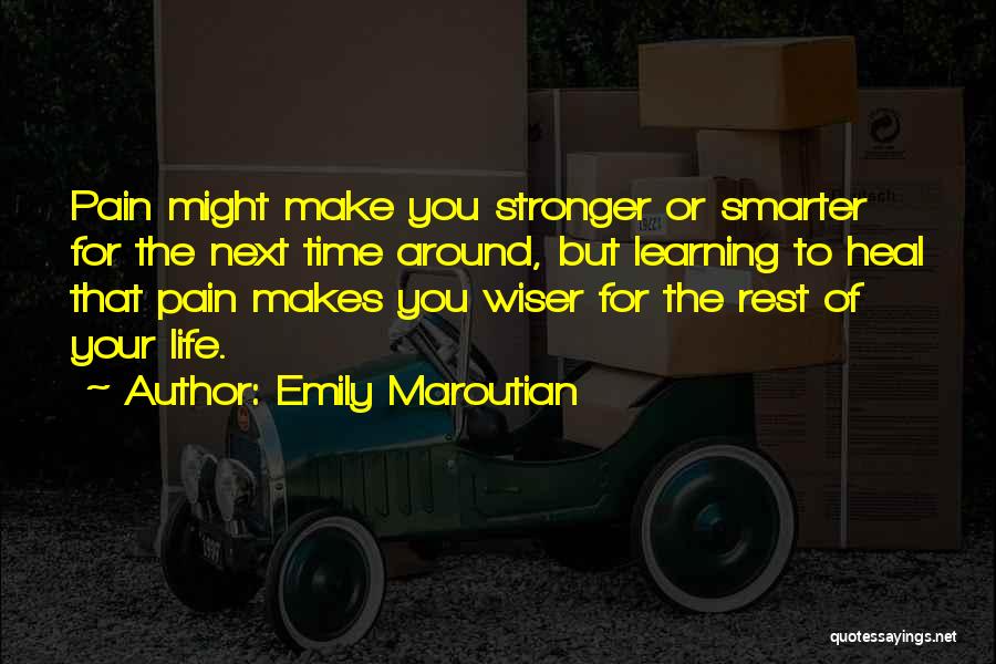 Emily Maroutian Quotes: Pain Might Make You Stronger Or Smarter For The Next Time Around, But Learning To Heal That Pain Makes You