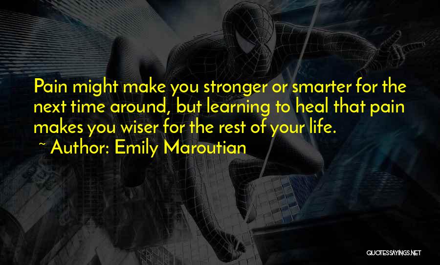Emily Maroutian Quotes: Pain Might Make You Stronger Or Smarter For The Next Time Around, But Learning To Heal That Pain Makes You
