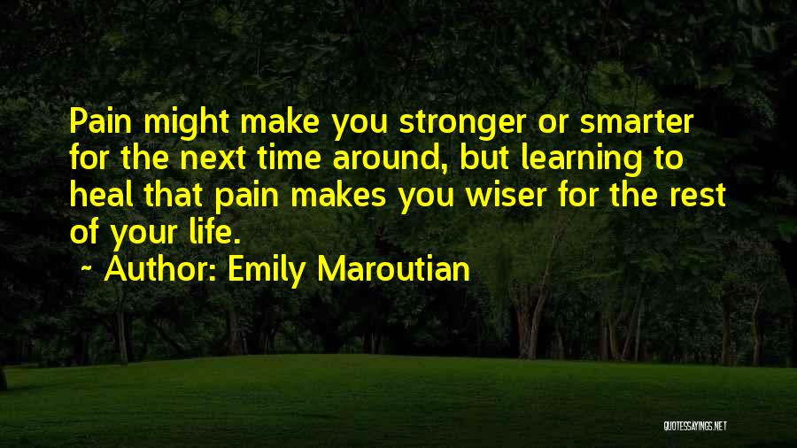 Emily Maroutian Quotes: Pain Might Make You Stronger Or Smarter For The Next Time Around, But Learning To Heal That Pain Makes You