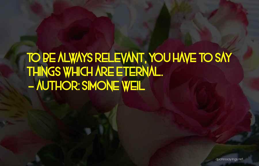 Simone Weil Quotes: To Be Always Relevant, You Have To Say Things Which Are Eternal.