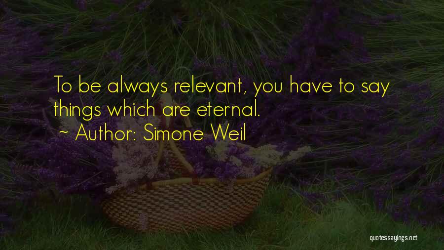 Simone Weil Quotes: To Be Always Relevant, You Have To Say Things Which Are Eternal.