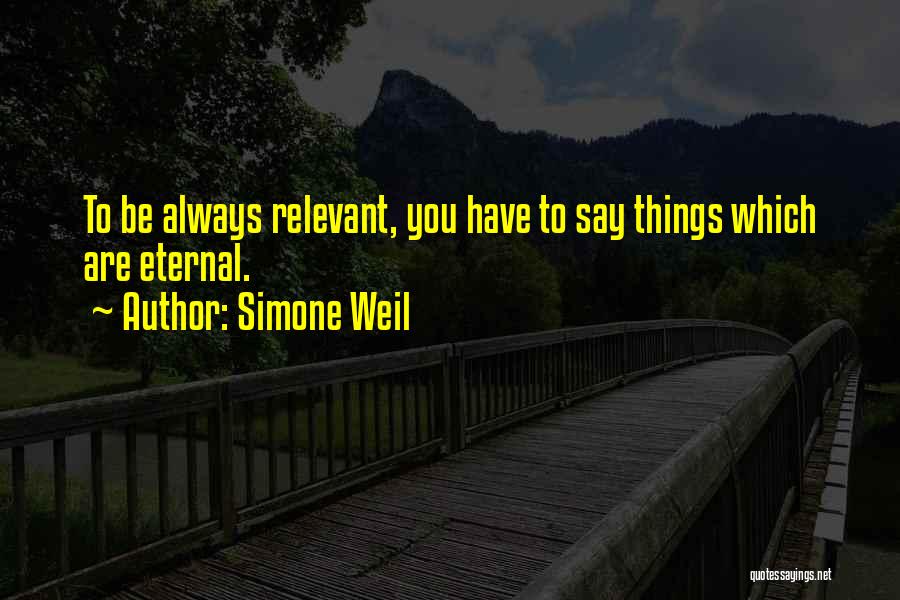 Simone Weil Quotes: To Be Always Relevant, You Have To Say Things Which Are Eternal.