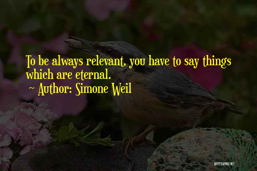 Simone Weil Quotes: To Be Always Relevant, You Have To Say Things Which Are Eternal.