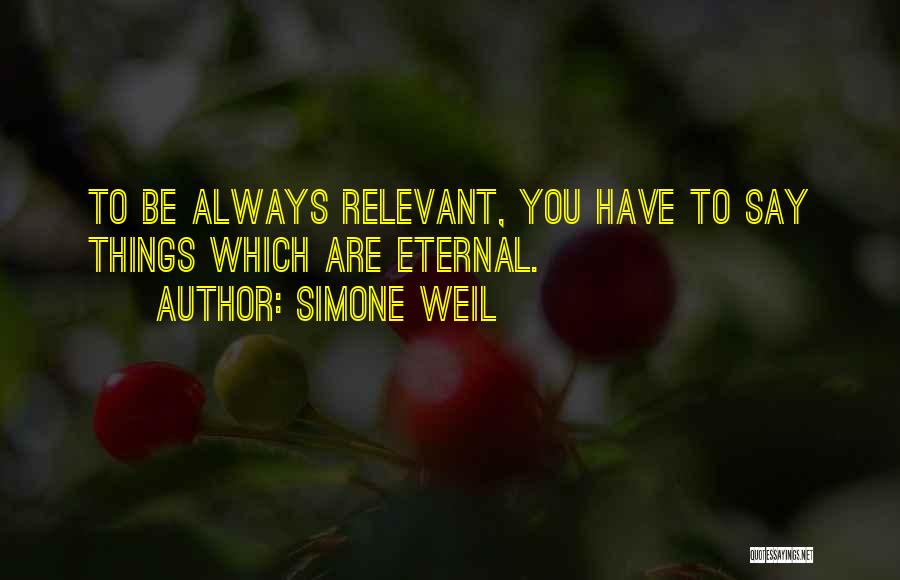 Simone Weil Quotes: To Be Always Relevant, You Have To Say Things Which Are Eternal.