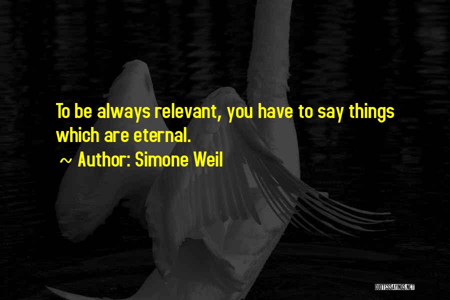 Simone Weil Quotes: To Be Always Relevant, You Have To Say Things Which Are Eternal.