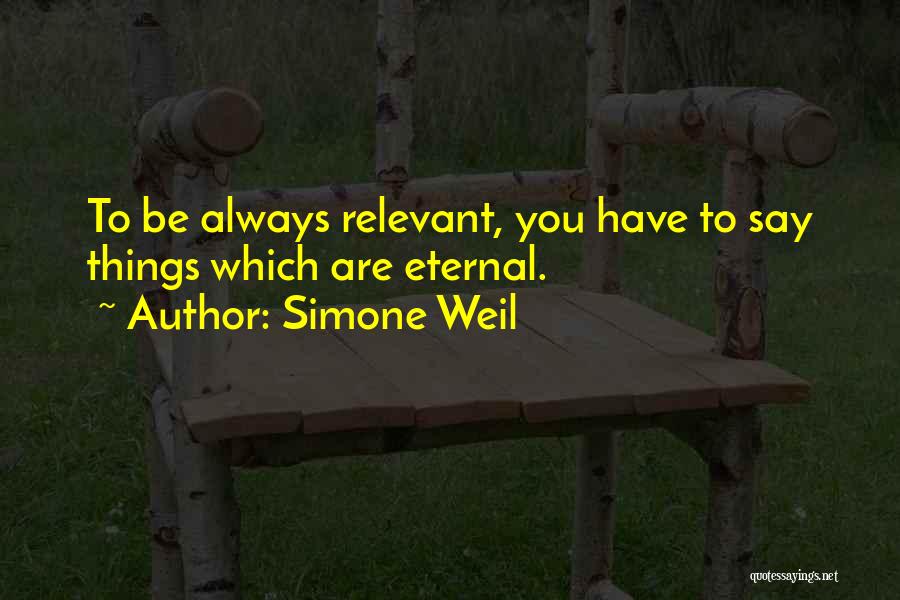 Simone Weil Quotes: To Be Always Relevant, You Have To Say Things Which Are Eternal.